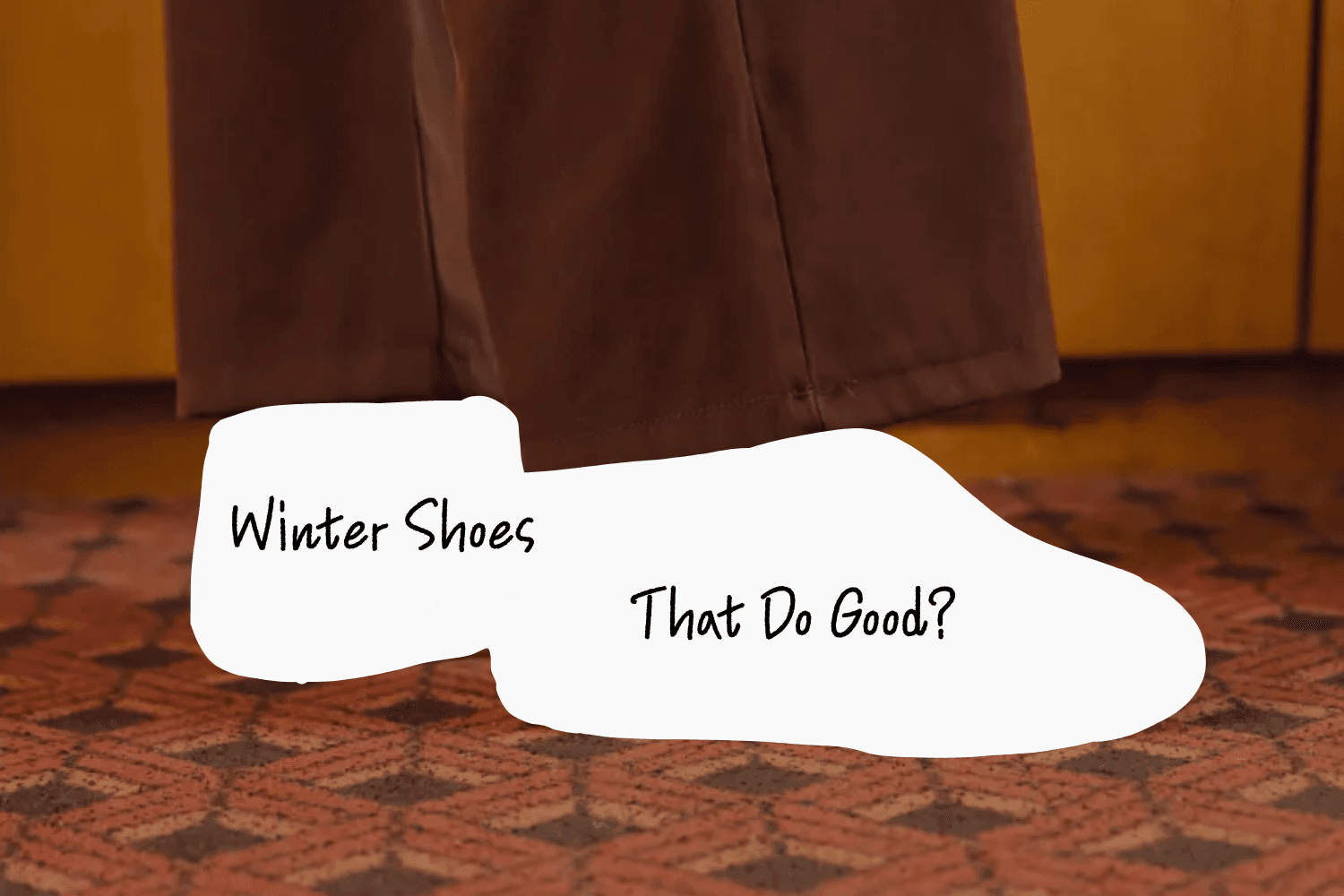Close-up of a person’s legs wearing brown pants standing on a patterned carpet, with stylized white shoe-shaped text overlay that reads "Winter Shoes That Do Good?"